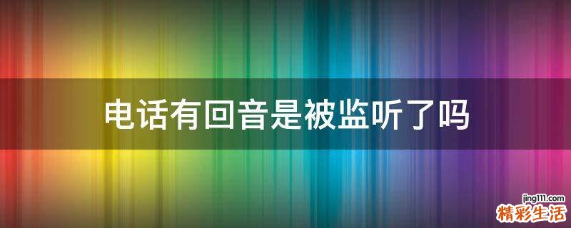 电话有回音是被监听了吗