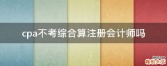 cpa不考综合算注册会计师吗