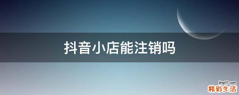 抖音小店能注销吗