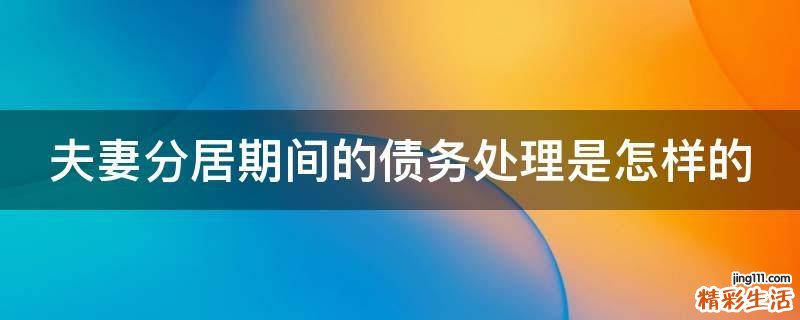 夫妻分居期间的债务处理是怎样的