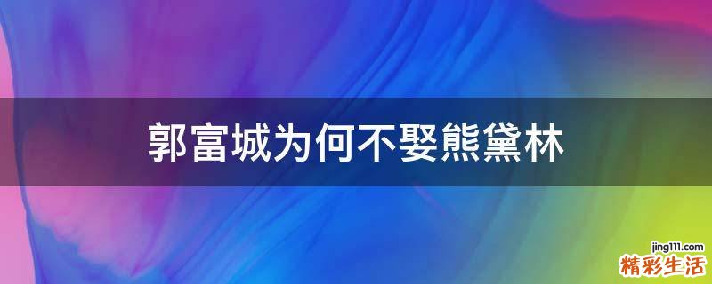 郭富城為何不娶熊黛林