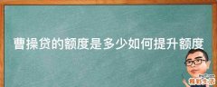 曹操贷的额度是多少如何提升额度