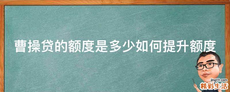 曹操贷的额度是多少如何提升额度