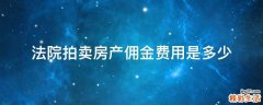 法院拍卖房产佣金费用是多少