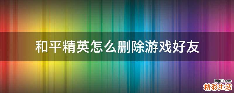和平精英怎么删除游戏好友