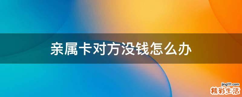 亲属卡对方没钱怎么办