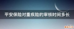 平安保險(xiǎn)對重疾險(xiǎn)的審核時(shí)間多長