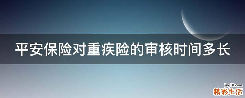平安保險(xiǎn)對(duì)重疾險(xiǎn)的審核時(shí)間多長(zhǎng)