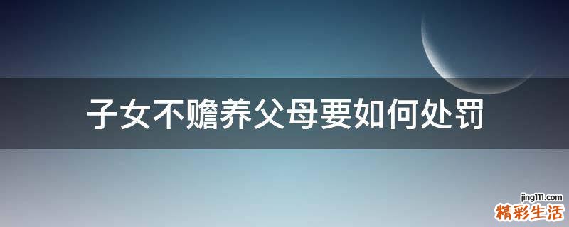 子女不赡养父母要如何处罚