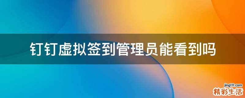 钉钉虚拟签到管理员能看到吗