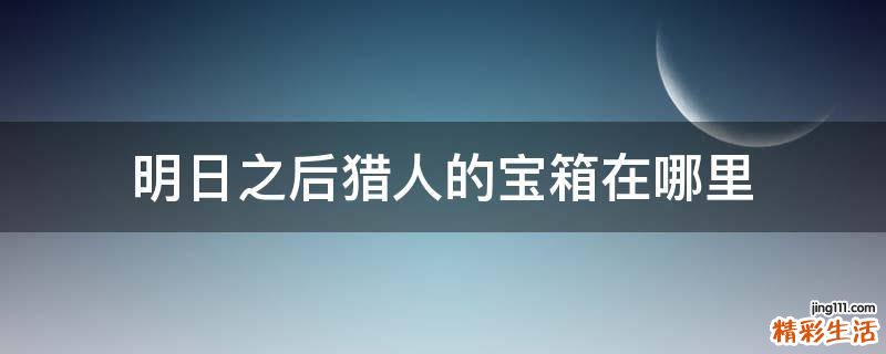 明日之后猎人的宝箱在哪里