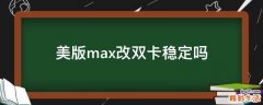 美版max改双卡稳定吗