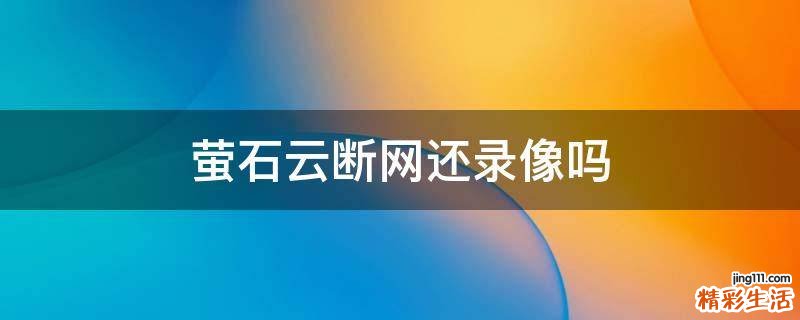 萤石云断网还录像吗
