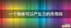 一个物体可以产生力的作用吗