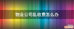 物业公司乱收费怎么办
