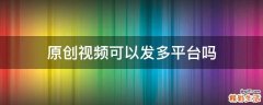 原创视频可以发多平台吗