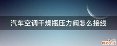 汽车空调干燥瓶压力阀怎么接线