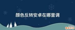 颜色反转安卓在哪里调
