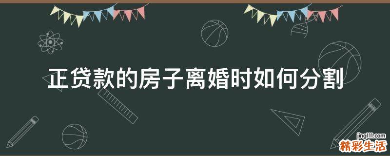 正贷款的房子离婚时如何分割