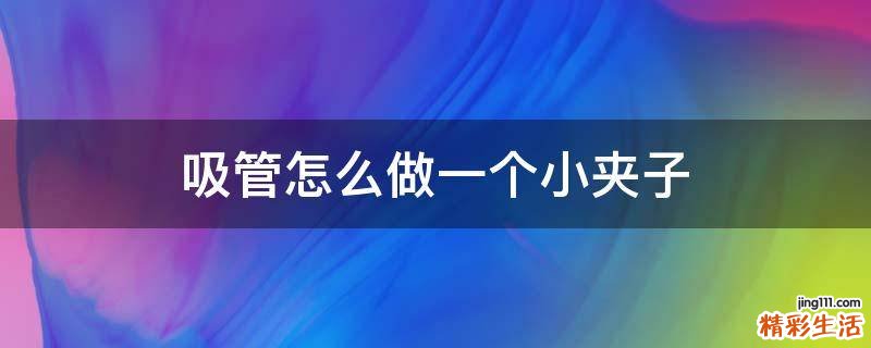 吸管怎么做一个小夹子