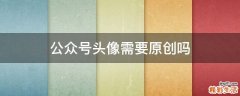公众号头像需要原创吗