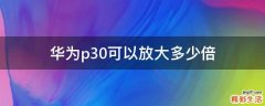 华为p30可以放大多少倍