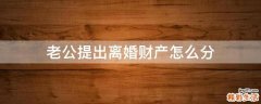老公提出离婚财产怎么分