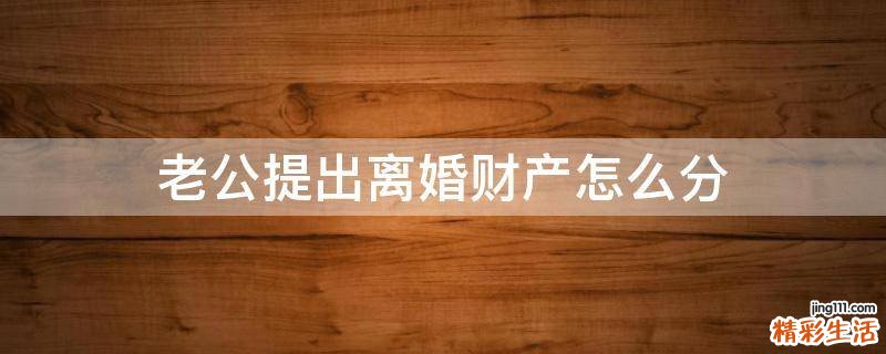 老公提出离婚财产怎么分