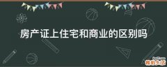房產(chǎn)證上住宅和商業(yè)的區(qū)別嗎