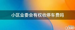 小区业委会有权收停车费吗
