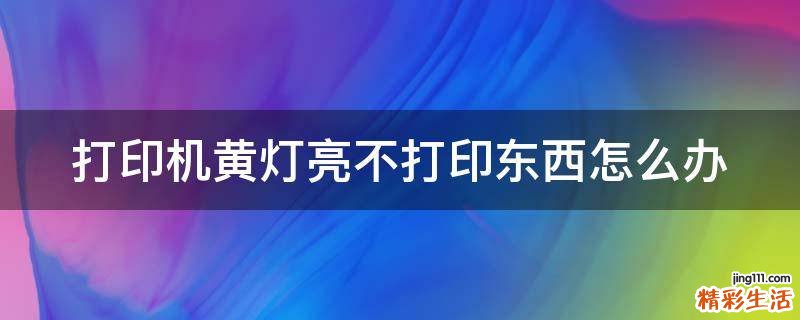 打印机黄灯亮不打印东西怎么办