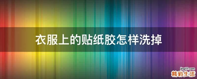 衣服上的貼紙膠怎樣洗掉