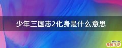 少年三国志2化身是什么意思