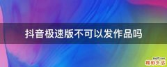 抖音极速版不可以发作品吗