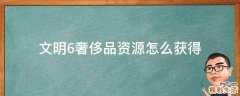 文明6奢侈品资源怎么获得