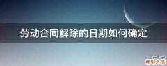 勞動(dòng)合同解除的日期如何確定