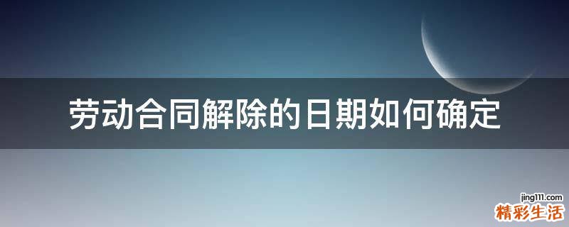 劳动合同解除的日期如何确定