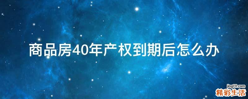 商品房40年产权到期后怎么办