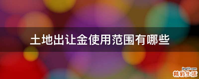 土地出让金使用范围有哪些
