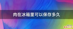 肉在冰箱里可以保存多久