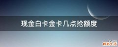 现金白卡金卡几点抢额度