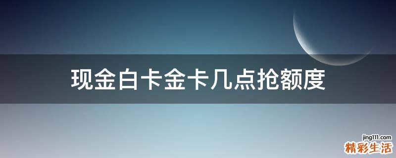 现金白卡金卡几点抢额度
