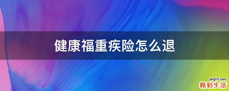 健康福重疾险怎么退