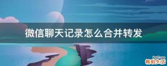微信聊天记录怎么合并转发