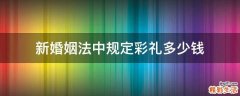 新婚姻法中规定彩礼多少钱