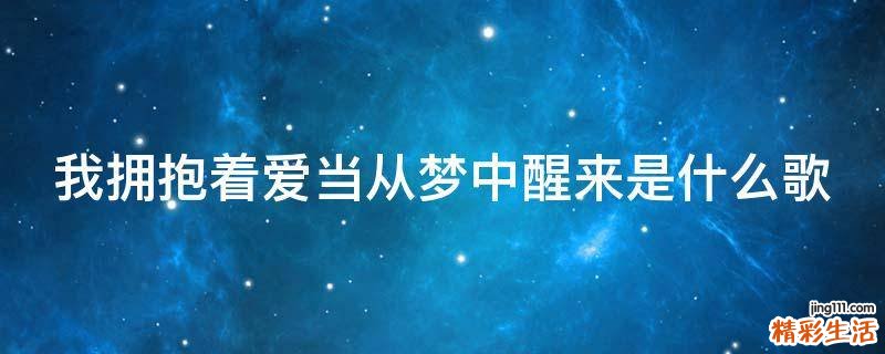 我拥抱着爱当从梦中醒来是什么歌