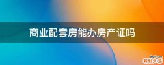 商业配套房能办房产证吗