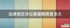 法律規(guī)定訴訟離婚期限是多久