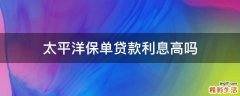 太平洋保单贷款利息高吗