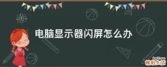 电脑显示器闪屏怎么办